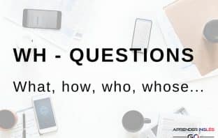 WH - Questions : Preguntas con what, how, who, whose, where, when...